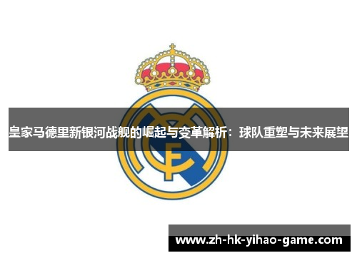 皇家马德里新银河战舰的崛起与变革解析：球队重塑与未来展望