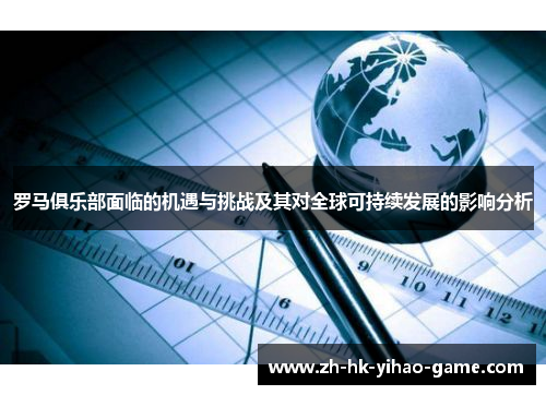 罗马俱乐部面临的机遇与挑战及其对全球可持续发展的影响分析