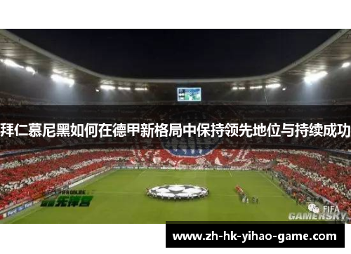 拜仁慕尼黑如何在德甲新格局中保持领先地位与持续成功