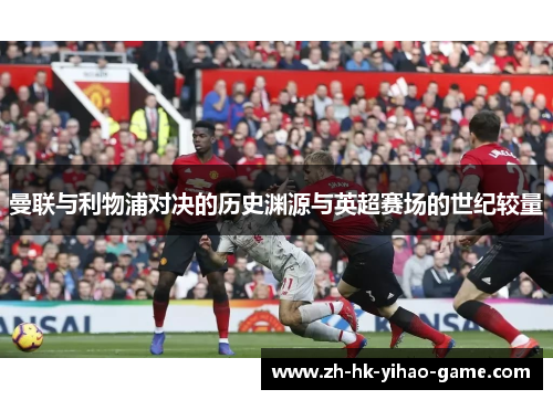 曼联与利物浦对决的历史渊源与英超赛场的世纪较量