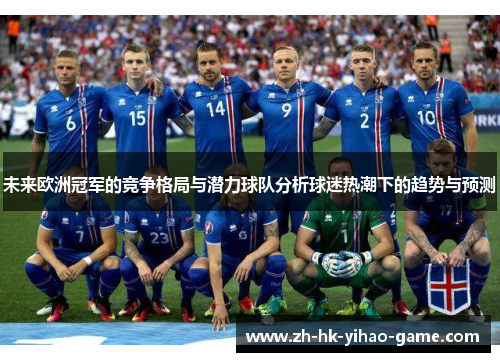 未来欧洲冠军的竞争格局与潜力球队分析球迷热潮下的趋势与预测