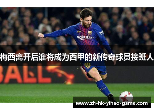 梅西离开后谁将成为西甲的新传奇球员接班人