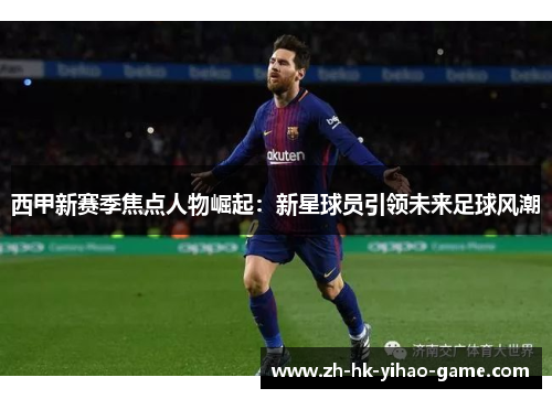 西甲新赛季焦点人物崛起：新星球员引领未来足球风潮