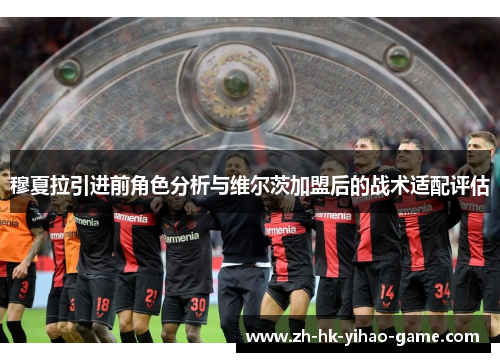 穆夏拉引进前角色分析与维尔茨加盟后的战术适配评估
