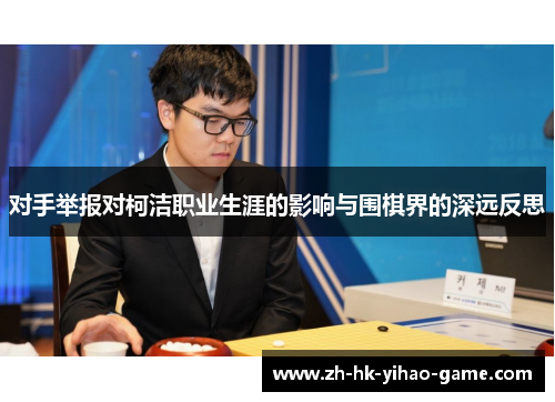 对手举报对柯洁职业生涯的影响与围棋界的深远反思