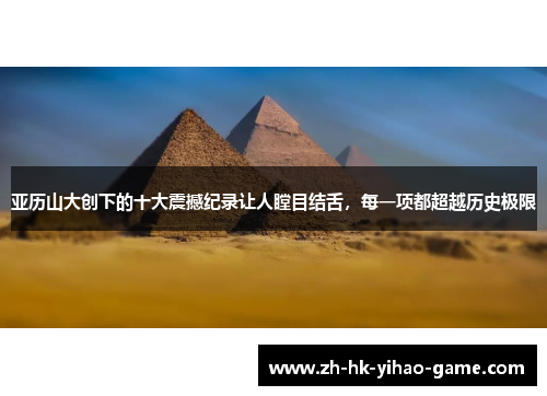 亚历山大创下的十大震撼纪录让人瞠目结舌，每一项都超越历史极限