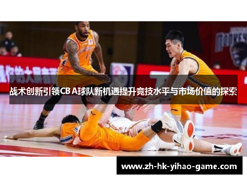 战术创新引领CBA球队新机遇提升竞技水平与市场价值的探索