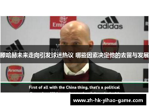 滕哈赫未来走向引发球迷热议 哪些因素决定他的去留与发展