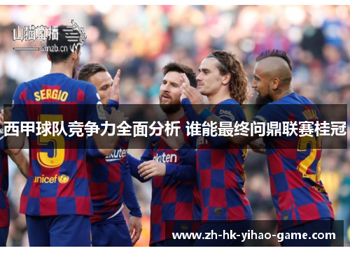 西甲球队竞争力全面分析 谁能最终问鼎联赛桂冠