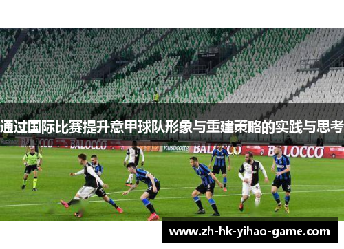 通过国际比赛提升意甲球队形象与重建策略的实践与思考