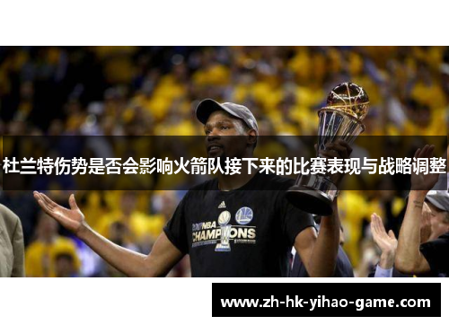 杜兰特伤势是否会影响火箭队接下来的比赛表现与战略调整