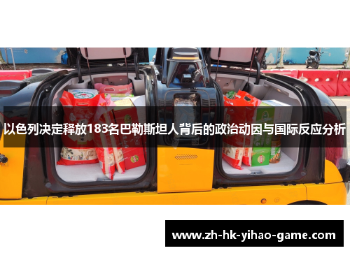 以色列决定释放183名巴勒斯坦人背后的政治动因与国际反应分析