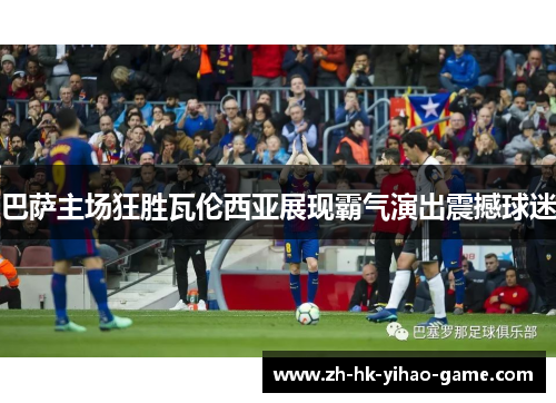 巴萨主场狂胜瓦伦西亚展现霸气演出震撼球迷
