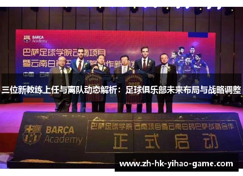 三位新教练上任与离队动态解析：足球俱乐部未来布局与战略调整