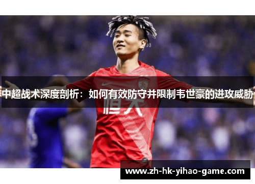 中超战术深度剖析：如何有效防守并限制韦世豪的进攻威胁