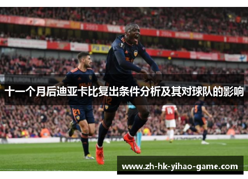 十一个月后迪亚卡比复出条件分析及其对球队的影响