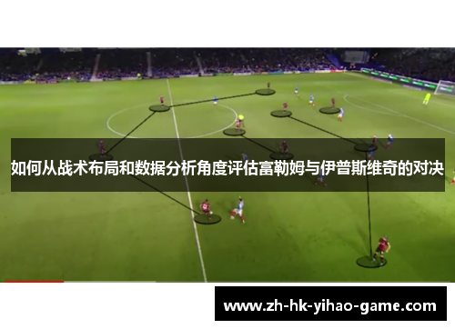 如何从战术布局和数据分析角度评估富勒姆与伊普斯维奇的对决