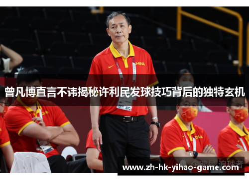 曾凡博直言不讳揭秘许利民发球技巧背后的独特玄机
