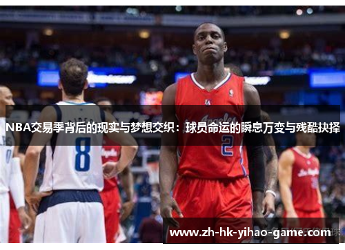 NBA交易季背后的现实与梦想交织：球员命运的瞬息万变与残酷抉择
