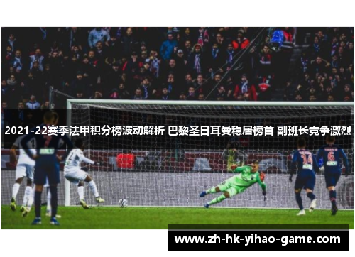 2021-22赛季法甲积分榜波动解析 巴黎圣日耳曼稳居榜首 副班长竞争激烈