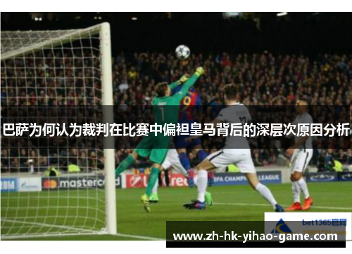 巴萨为何认为裁判在比赛中偏袒皇马背后的深层次原因分析