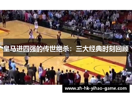 皇马进四强的传世绝杀：三大经典时刻回顾