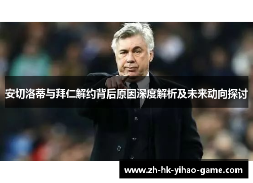 安切洛蒂与拜仁解约背后原因深度解析及未来动向探讨