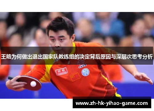 王皓为何做出退出国家队教练组的决定背后原因与深层次思考分析