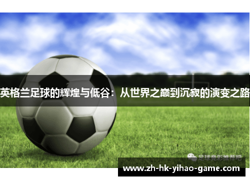 英格兰足球的辉煌与低谷：从世界之巅到沉寂的演变之路