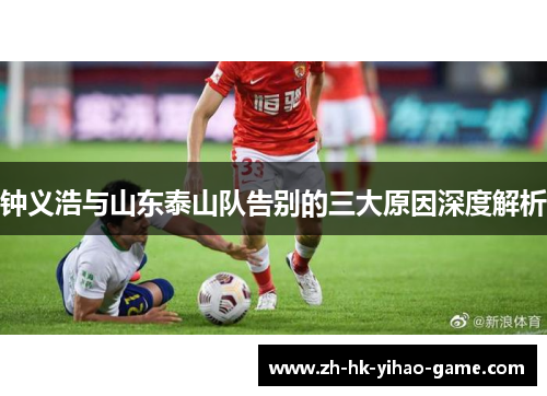 钟义浩与山东泰山队告别的三大原因深度解析