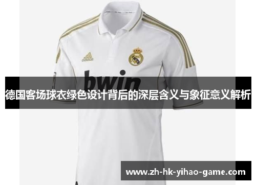 德国客场球衣绿色设计背后的深层含义与象征意义解析
