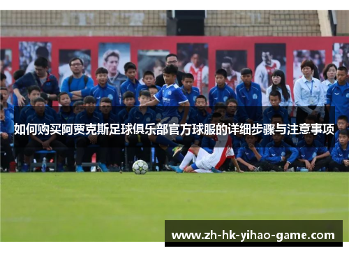 如何购买阿贾克斯足球俱乐部官方球服的详细步骤与注意事项