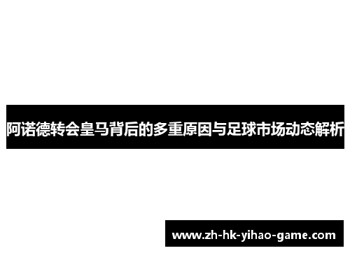 阿诺德转会皇马背后的多重原因与足球市场动态解析