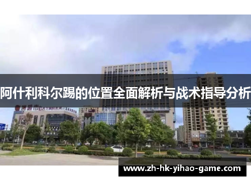 阿什利科尔踢的位置全面解析与战术指导分析