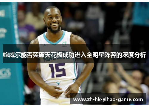 鲍威尔能否突破天花板成功进入全明星阵容的深度分析