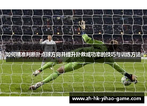 如何精准判断扑点球方向并提升扑救成功率的技巧与训练方法
