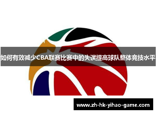 如何有效减少CBA联赛比赛中的失误提高球队整体竞技水平
