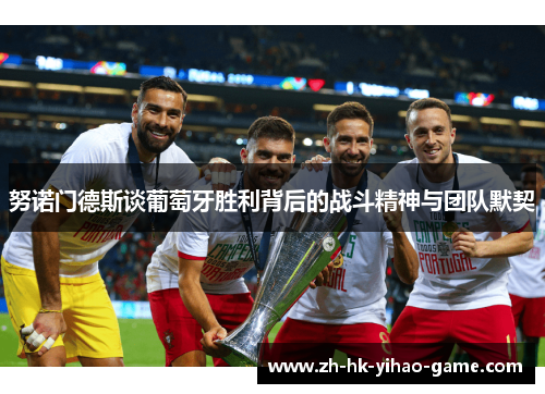 努诺门德斯谈葡萄牙胜利背后的战斗精神与团队默契 努诺门德斯谈葡萄牙胜利背后的战斗精神与团队默契