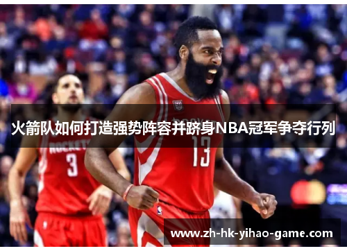 火箭队如何打造强势阵容并跻身NBA冠军争夺行列 火箭队如何打造强势阵容并跻身NBA冠军争夺行列