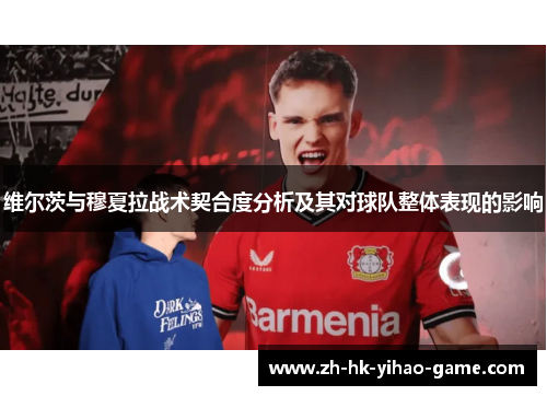 维尔茨与穆夏拉战术契合度分析及其对球队整体表现的影响