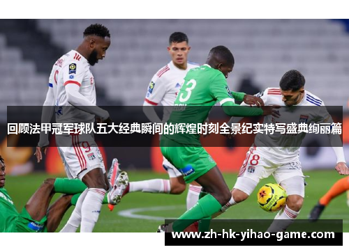 回顾法甲冠军球队五大经典瞬间的辉煌时刻全景纪实特写盛典绚丽篇 回顾法甲冠军球队五大经典瞬间的辉煌时刻全景纪实特写盛典绚丽篇