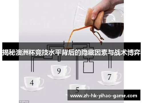 揭秘澳洲杯竞技水平背后的隐藏因素与战术博弈 揭秘澳洲杯竞技水平背后的隐藏因素与战术博弈