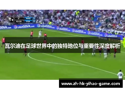 瓦尔迪在足球世界中的独特地位与重要性深度解析
