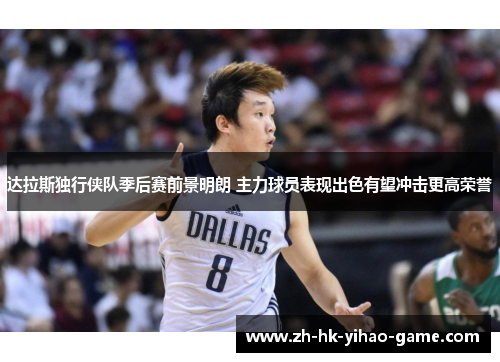 达拉斯独行侠队季后赛前景明朗 主力球员表现出色有望冲击更高荣誉 达拉斯独行侠队季后赛前景明朗 主力球员表现出色有望冲击更高荣誉