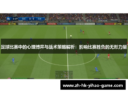 足球比赛中的心理博弈与战术策略解析:影响比赛胜负的无形力量 足球比赛中的心理博弈与战术策略解析:影响比赛胜负的无形力量