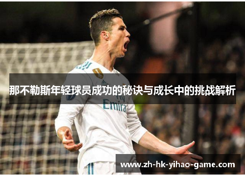 那不勒斯年轻球员成功的秘诀与成长中的挑战解析 那不勒斯年轻球员成功的秘诀与成长中的挑战解析