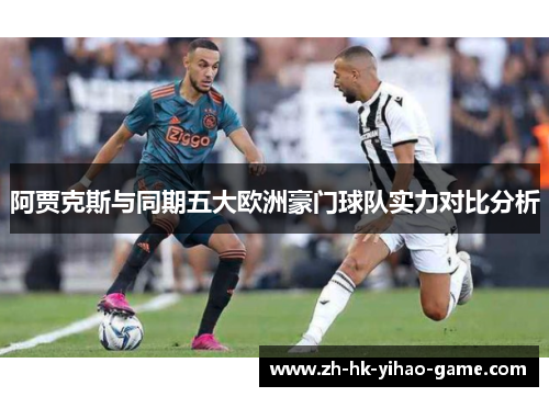 阿贾克斯与同期五大欧洲豪门球队实力对比分析 阿贾克斯与同期五大欧洲豪门球队实力对比分析