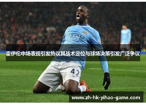 霍伊伦中场表现引发热议其战术定位与球场决策引发广泛争议 霍伊伦中场表现引发热议其战术定位与球场决策引发广泛争议
