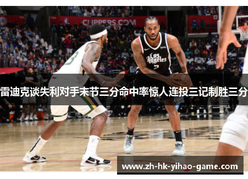 雷迪克谈失利对手末节三分命中率惊人连投三记制胜三分 雷迪克谈失利对手末节三分命中率惊人连投三记制胜三分