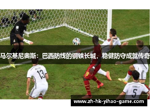 马尔基尼奥斯：巴西防线的钢铁长城，稳健防守成就传奇